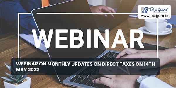 Webinar on Monthly Updates on Direct Taxes on 14th May 2022