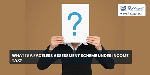 What Is A Faceless Assessment Scheme under Income tax