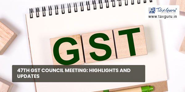 47th GST Council meeting: Highlights and Updates