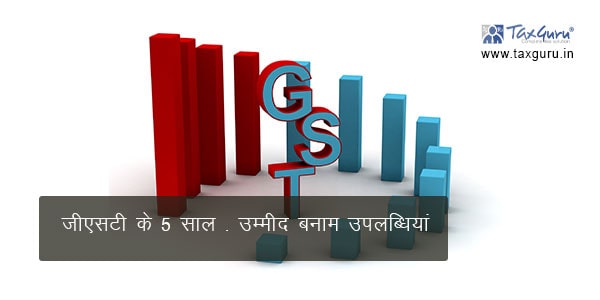 जीएसटी के 5 साल – उम्मीद बनाम उपलब्धियां