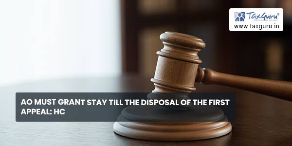 AO must grant stay till the disposal of the first appeal HC