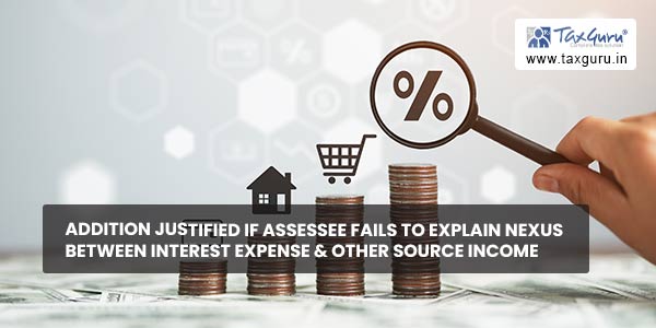 Addition justified if assessee fails to explain nexus between interest expense & other source income
