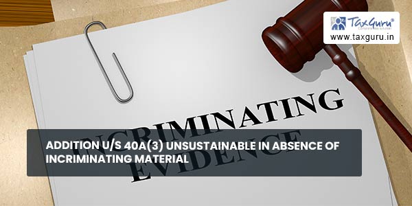 Addition u/s 40A(3) unsustainable in absence of incriminating material