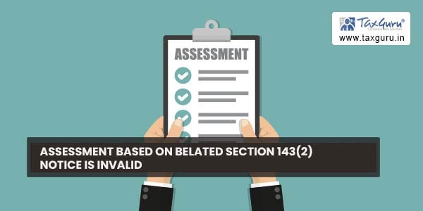 Assessment based on belated Section 143(2) notice is invalid