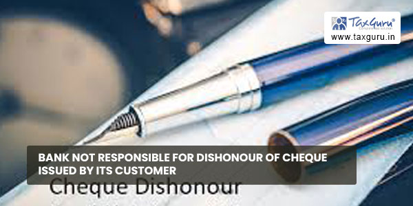 Bank not responsible for dishonour of cheque issued by its Customer