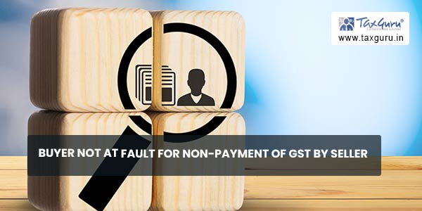 Buyer not at fault for Non-payment of GST by Seller