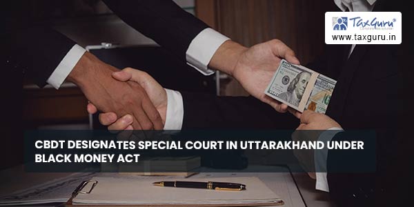 CBDT designates Special Court in Uttarakhand under Black Money Act