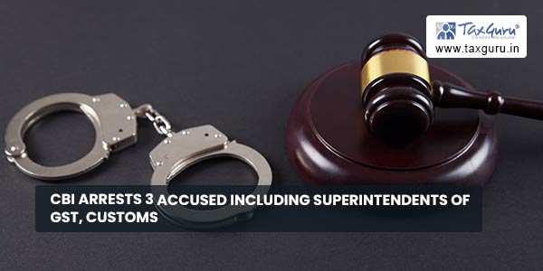 CBI Arrests 3 Accused Including Superintendents of GST, Customs