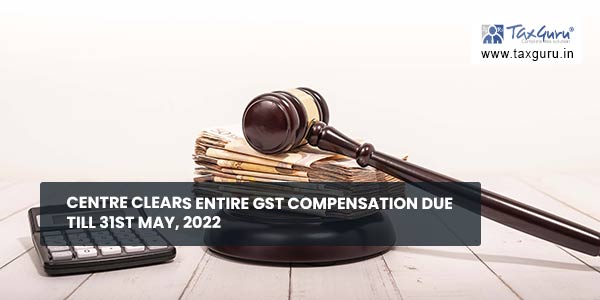 Centre Clears Entire GST Compensation Due till 31ST May, 2022