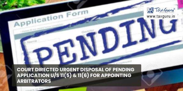 Court directed urgent disposal of pending application u/s 11(5) & 11(6) for appointing arbitrators