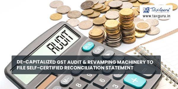 De-capitalized GST Audit & revamping machinery to file self-certified reconciliation statement