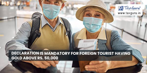 Declaration is mandatory for foreign tourist having gold above Rs. 50,000