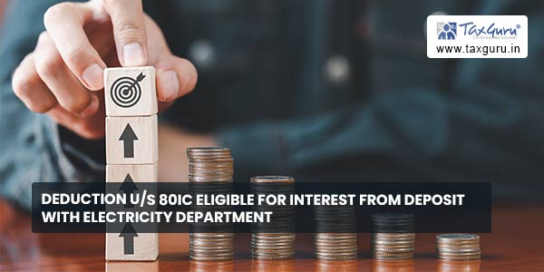 Deduction us 80IC eligible for interest from deposit with electricity department