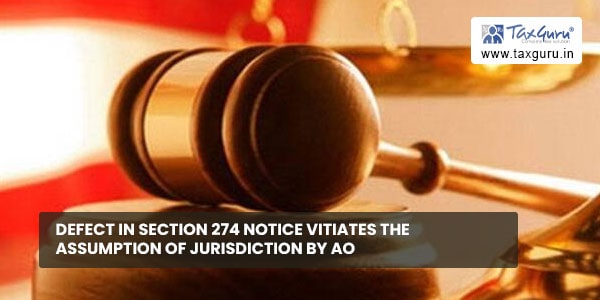 Defect in Section 274 Notice vitiates the Assumption of Jurisdiction by AO