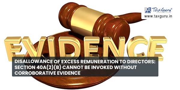Disallowance of Excess Remuneration to Directors: Section 40A(2)(b) cannot be invoked without corroborative evidence
