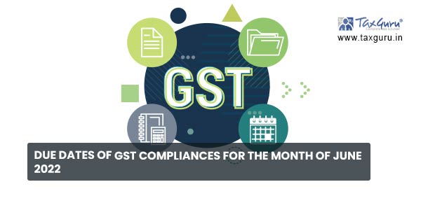 Due Dates of GST Compliances for the Month of June 2022