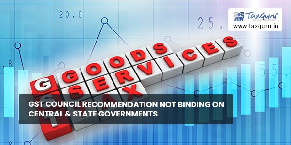 GST Council Recommendation Not Binding on Central & State Governments