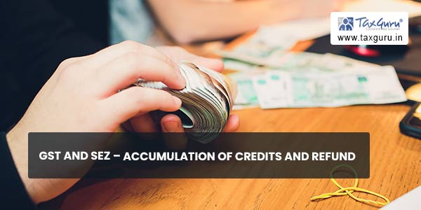 GST and SEZ – Accumulation of Credits and Refund