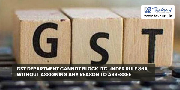 GST department cannot block ITC under Rule 86A without assigning any reason to assessee