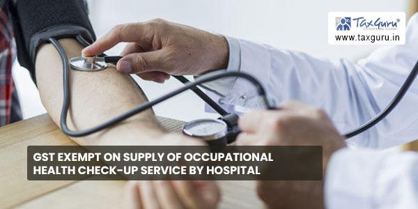 GST exempt on supply of Occupational Health Check-up service by hospital