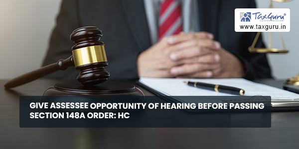 Give Assessee opportunity of hearing before passing Section 148A order: HC