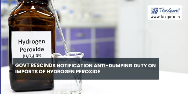 Govt rescinds notification Anti-dumping duty on imports of Hydrogen Peroxide