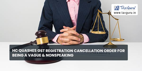 HC quashes GST Registration cancellation order for being a Vague & non­speaking 