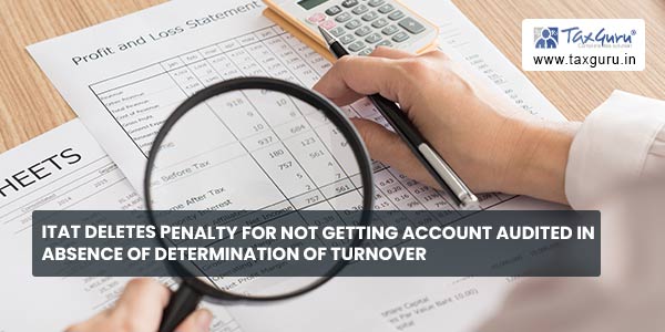 ITAT deletes penalty for not getting account audited in absence of determination of turnover