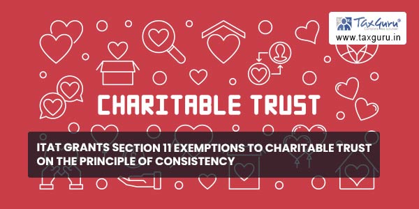ITAT grants section 11 exemptions to charitable trust on the principle of consistency