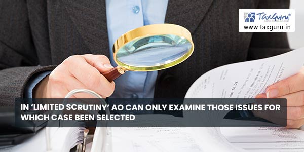 In ‘Limited Scrutiny’ AO can only examine those issues for which case been selected