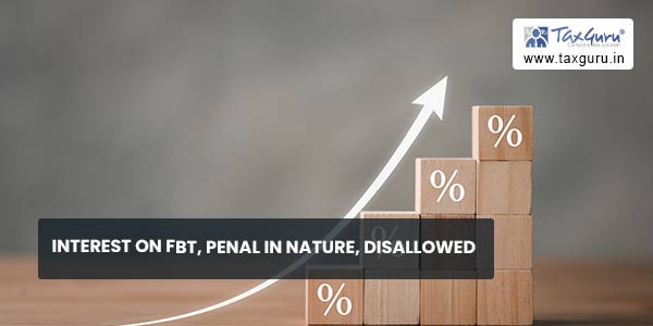 Interest on FBT, penal in nature, disallowed