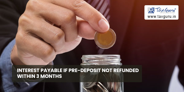 Interest payable if pre-deposit not refunded within 3 months