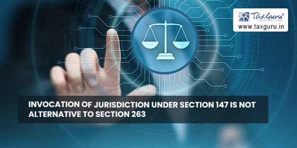 Invocation of jurisdiction under Section 147 is not alternative to Section 263