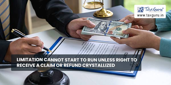 Limitation Cannot start to run unless right to receive a claim or refund crystallized