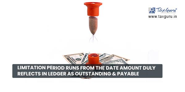 Limitation Period runs from the date amount duly reflects in ledger as Outstanding & Payable