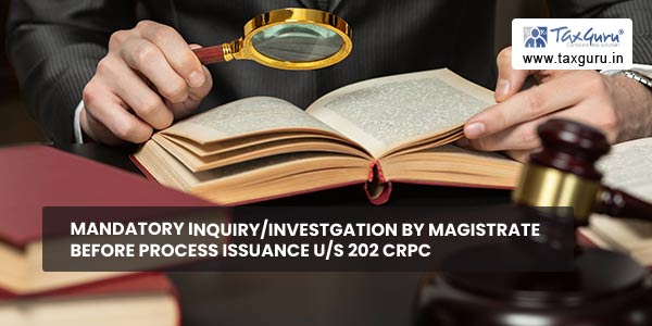 Mandatory Inquiry/Investgation By Magistrate Before Process Issuance U/S 202 Crpc