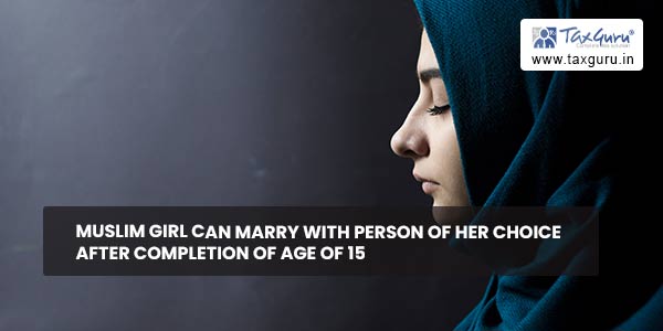 Muslim Girl can marry with Person of her Choice after completion of Age of 15