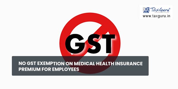 No GST exemption on Medical health insurance premium for employees
