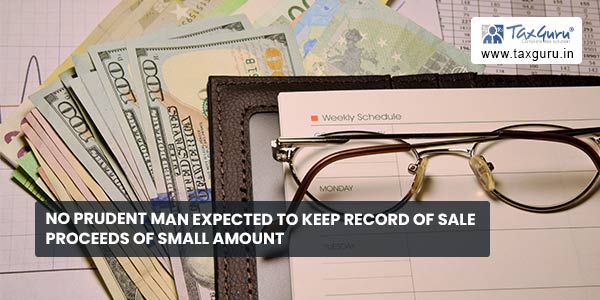 No prudent man expected to keep record of sale proceeds of small amount