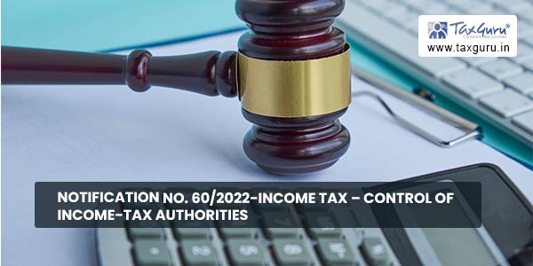 Notification No. 60/2022-Income Tax – Control of income-tax authorities