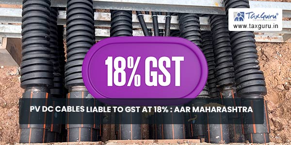 PV DC Cables liable to GST at 18% AAR Maharashtra