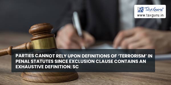 Parties cannot rely upon definitions of ‘terrorism’ in penal statutes since Exclusion Clause contains an exhaustive definition SC
