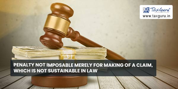 Penalty not imposable merely for making of a claim, which is not sustainable in law