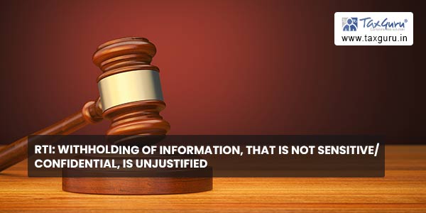 RTI Withholding of information, that is not sensitive confidential, is unjustified
