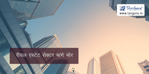 रीयल एस्टेट सेक्टर मांगे मोर
