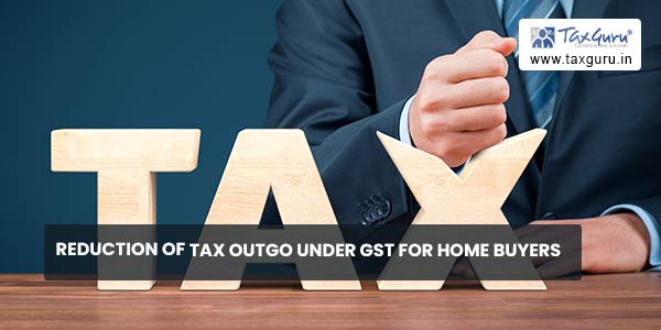 Reduction of tax outgo under GST for Home Buyers