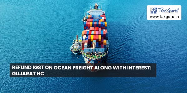Refund IGST on Ocean Freight along with Interest: Gujarat HC