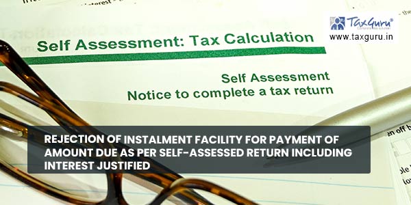 Rejection of Instalment facility for payment of Amount Due as per Self-Assessed Return including interest justified