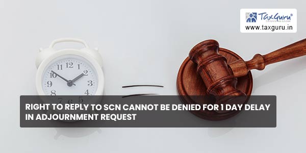 Right to reply to SCN cannot be denied for 1 day delay in adjournment request