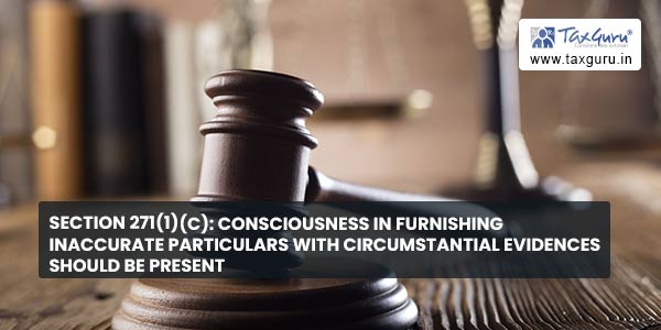 Section 271(1)(c) Consciousness in furnishing inaccurate particulars with circumstantial evidences should be present